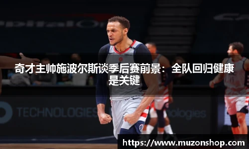 奇才主帅施波尔斯谈季后赛前景：全队回归健康是关键