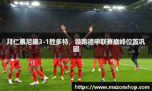 拜仁慕尼黑3-1胜多特，领跑德甲联赛巅峰位置巩固