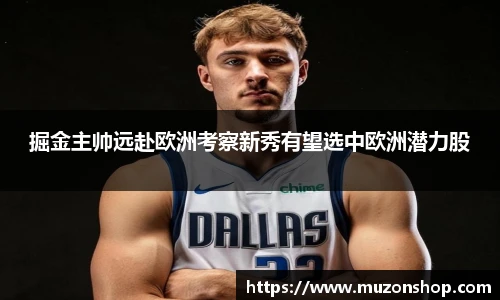 掘金主帅远赴欧洲考察新秀有望选中欧洲潜力股