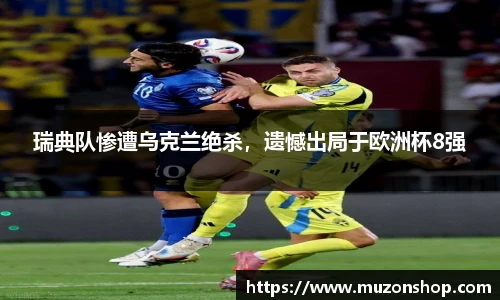 瑞典队惨遭乌克兰绝杀，遗憾出局于欧洲杯8强