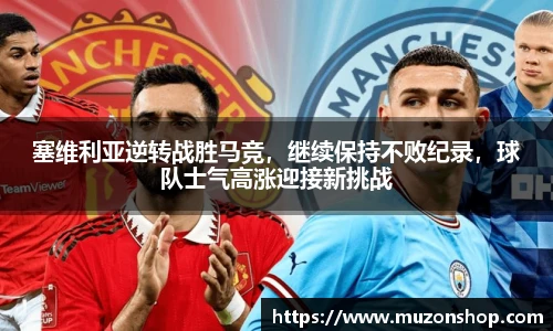 塞维利亚逆转战胜马竞，继续保持不败纪录，球队士气高涨迎接新挑战