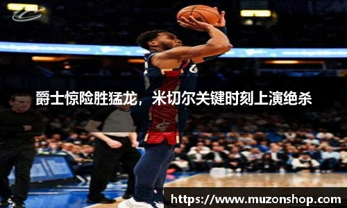 爵士惊险胜猛龙，米切尔关键时刻上演绝杀