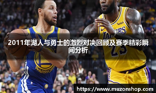 2011年湖人与勇士的激烈对决回顾及赛季精彩瞬间分析