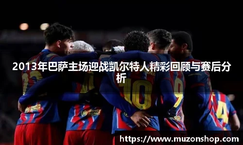 2013年巴萨主场迎战凯尔特人精彩回顾与赛后分析