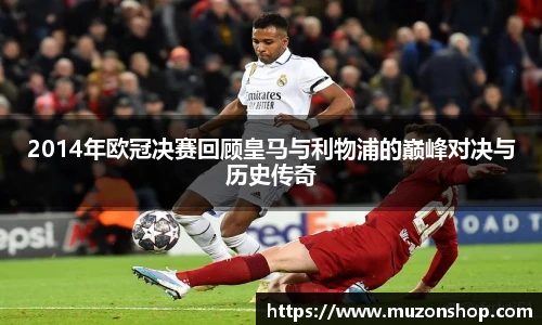 2014年欧冠决赛回顾皇马与利物浦的巅峰对决与历史传奇