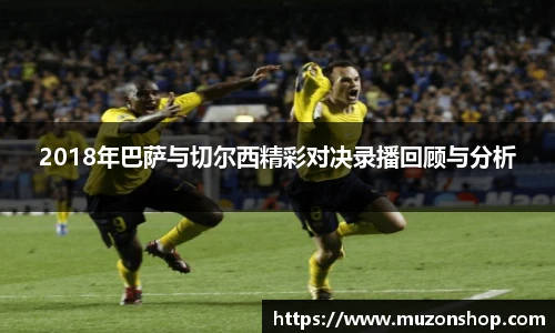 2018年巴萨与切尔西精彩对决录播回顾与分析