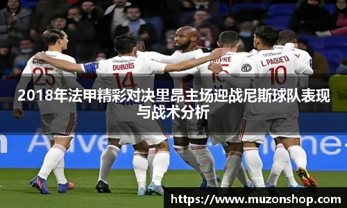 2018年法甲精彩对决里昂主场迎战尼斯球队表现与战术分析