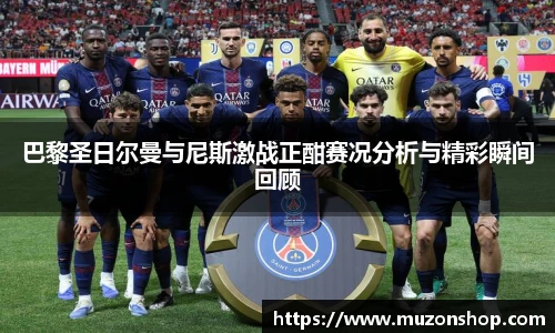 巴黎圣日尔曼与尼斯激战正酣赛况分析与精彩瞬间回顾