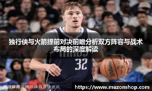 独行侠与火箭提前对决前瞻分析双方阵容与战术布局的深度解读
