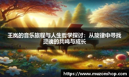 王岚的音乐旅程与人生哲学探讨：从旋律中寻找灵魂的共鸣与成长