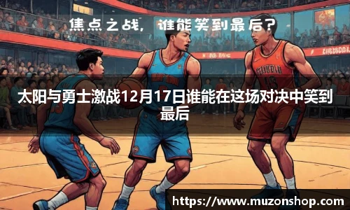 太阳与勇士激战12月17日谁能在这场对决中笑到最后